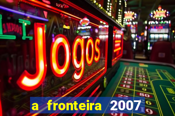 a fronteira 2007 filme completo dublado